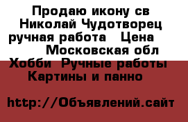 Продаю икону св.Николай Чудотворец ручная работа › Цена ­ 5 000 - Московская обл. Хобби. Ручные работы » Картины и панно   